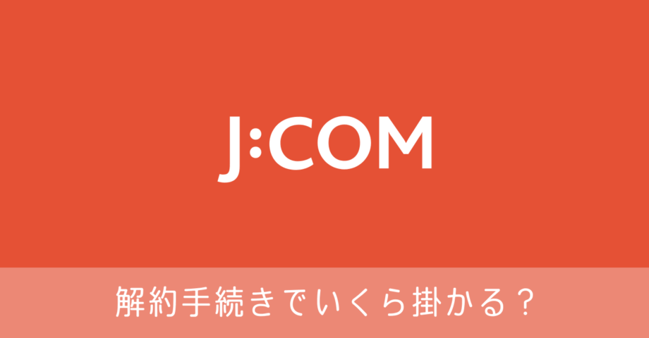 J Com 解約手続きの方法 解約に掛かる料金はいくらになるのか