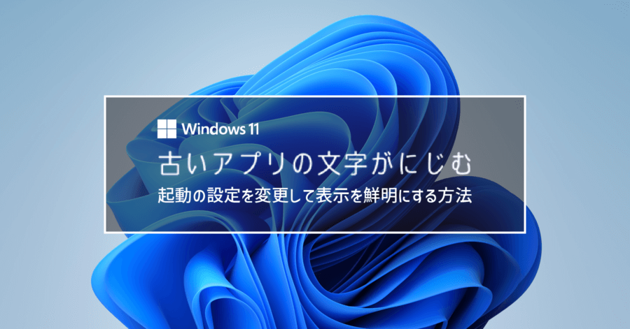 Windows 11 古いアプリの文字がにじむ場合の対処法！アプリ起動時の設定を変える