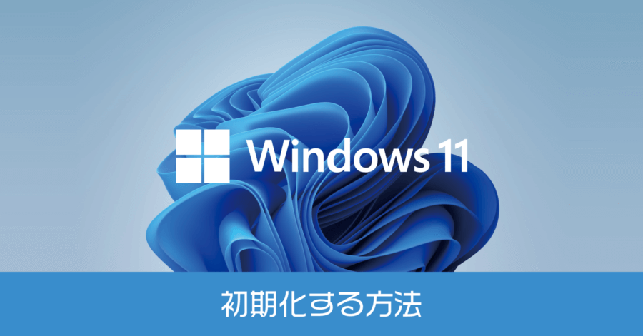Windows 11 を初期化する方法！ユーザー情報を消して購入時の出荷状態に戻す【標準機能】